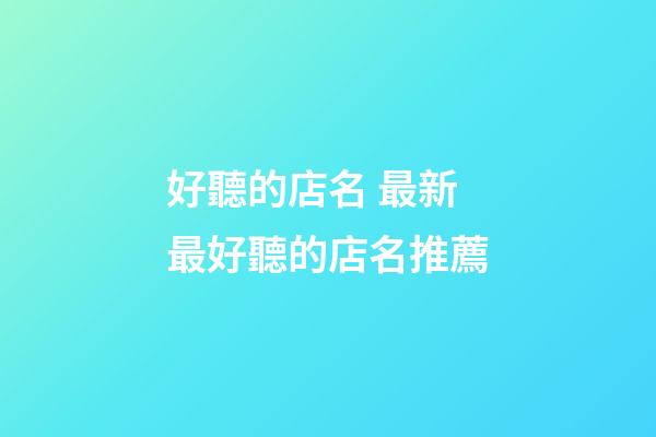 好聽的店名 最新最好聽的店名推薦-第1張-店鋪起名-玄機派